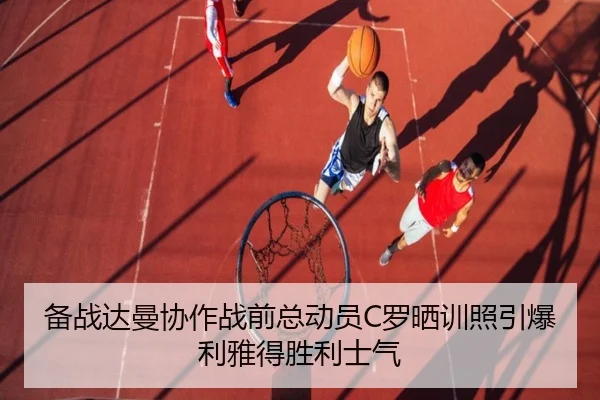 备战达曼协作战前总动员C罗晒训照引爆利雅得胜利士气